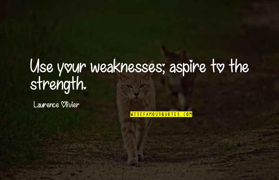 The Strength Quotes By Laurence Olivier: Use your weaknesses; aspire to the strength.