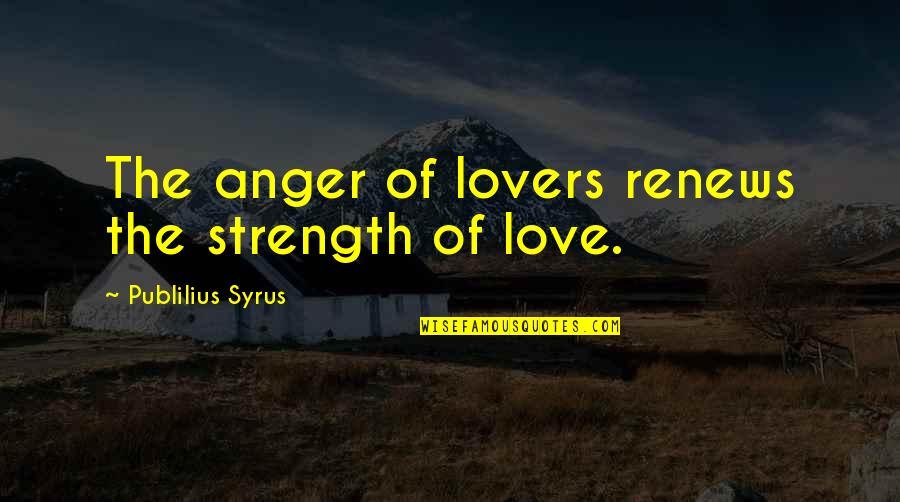 The Strength Quotes By Publilius Syrus: The anger of lovers renews the strength of