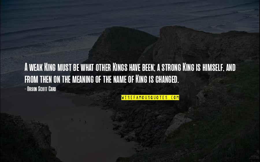 The Strong And The Weak Quotes By Orson Scott Card: A weak King must be what other Kings The Strong And The Weak Quotes By Orson Scott Card: A weak King must be what other Kings