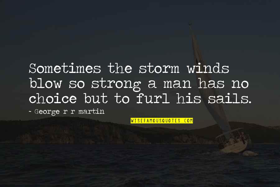 The Strong Man Quotes By George R R Martin: Sometimes the storm winds blow so strong a The Strong Man Quotes By George R R Martin: Sometimes the storm winds blow so strong a