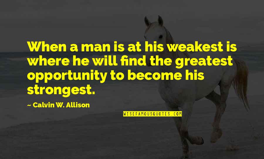 The Strongest Man Quotes By Calvin W. Allison: When a man is at his weakest is The Strongest Man Quotes By Calvin W. Allison: When a man is at his weakest is