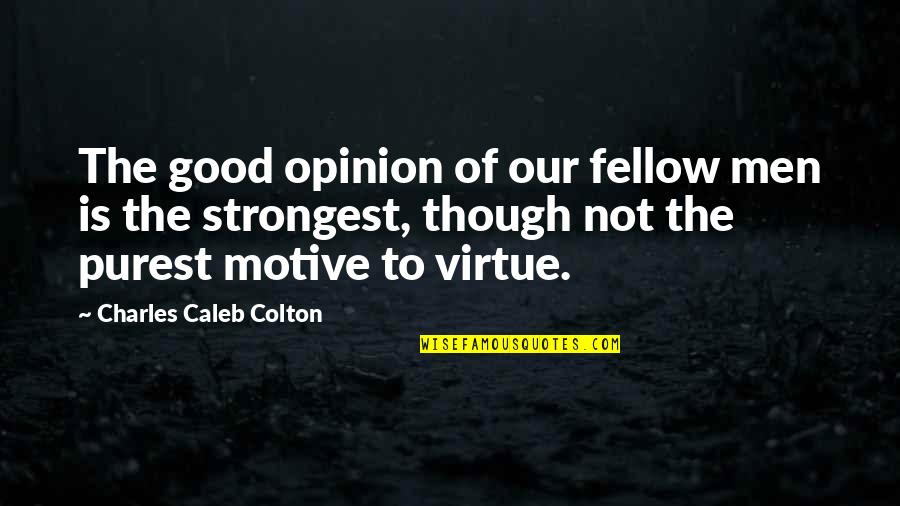 The Strongest Man Quotes By Charles Caleb Colton: The good opinion of our fellow men is The Strongest Man Quotes By Charles Caleb Colton: The good opinion of our fellow men is