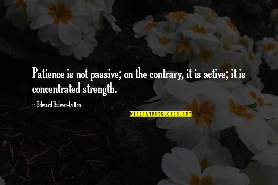 The Strongest Person You Know Quotes By Edward Bulwer-Lytton: Patience is not passive; on the contrary, it The Strongest Person You Know Quotes By Edward Bulwer-Lytton: Patience is not passive; on the contrary, it