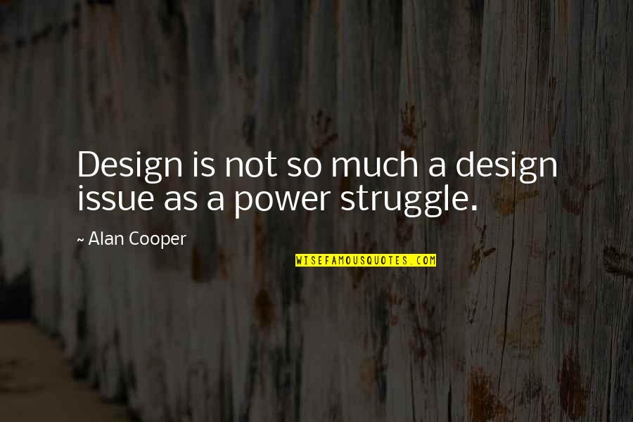 The Struggle For Power Quotes By Alan Cooper: Design is not so much a design issue