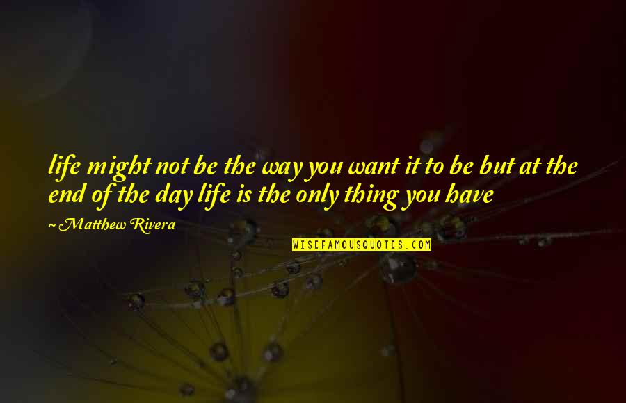 The Struggle Life Quotes By Matthew Rivera: life might not be the way you want The Struggle Life Quotes By Matthew Rivera: life might not be the way you want