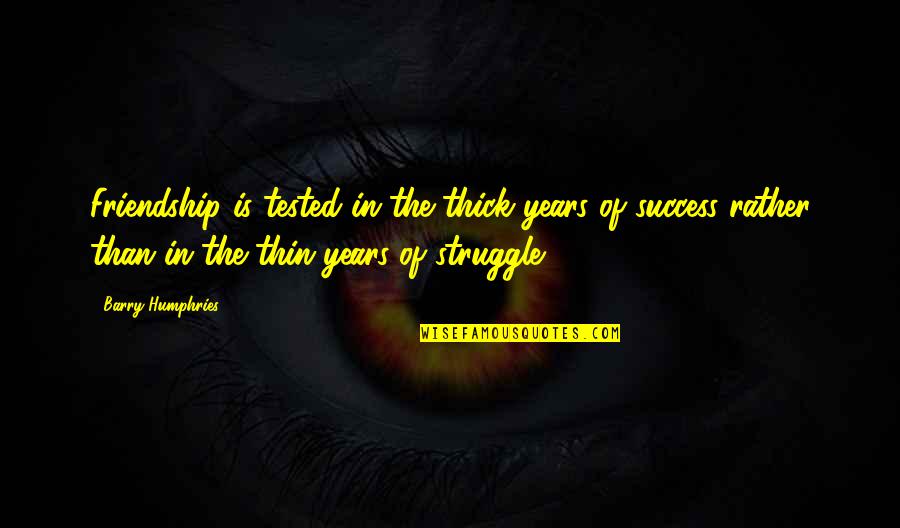The Struggle To Success Quotes By Barry Humphries: Friendship is tested in the thick years of