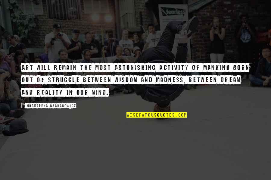The Struggle Will Quotes By Magdalena Abakanowicz: Art will remain the most astonishing activity of The Struggle Will Quotes By Magdalena Abakanowicz: Art will remain the most astonishing activity of