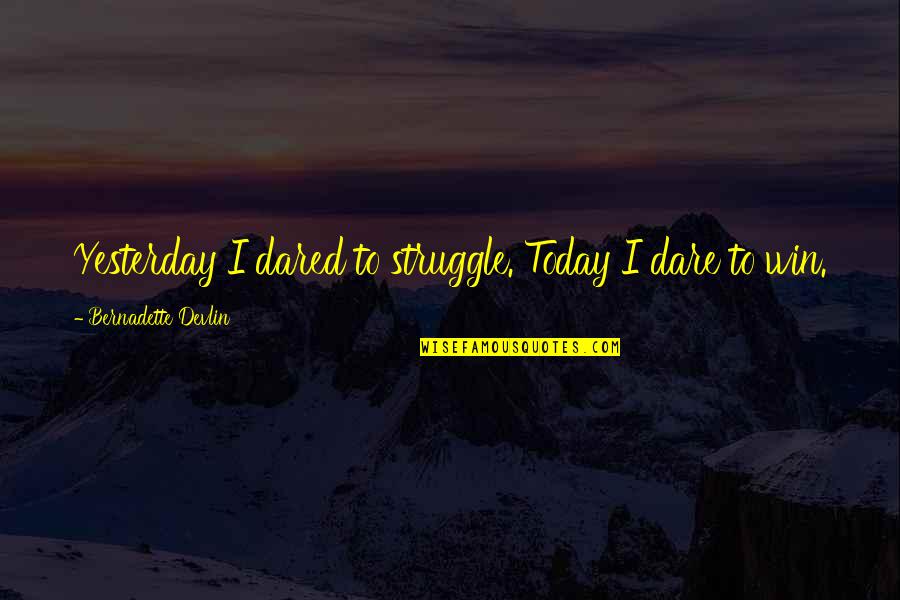 The Struggle Your In Today Quotes By Bernadette Devlin: Yesterday I dared to struggle. Today I dare The Struggle Your In Today Quotes By Bernadette Devlin: Yesterday I dared to struggle. Today I dare