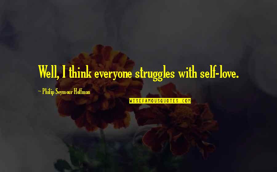 The Struggles Of Love Quotes By Philip Seymour Hoffman: Well, I think everyone struggles with self-love.