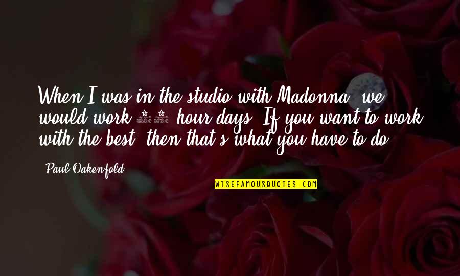 The Studio Quotes By Paul Oakenfold: When I was in the studio with Madonna, The Studio Quotes By Paul Oakenfold: When I was in the studio with Madonna,