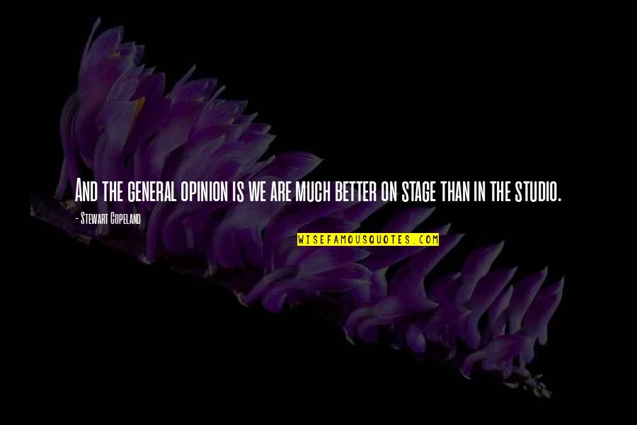 The Studio Quotes By Stewart Copeland: And the general opinion is we are much The Studio Quotes By Stewart Copeland: And the general opinion is we are much