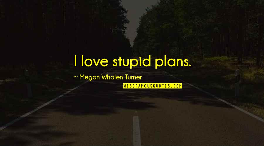 The Stupidity Of Love Quotes By Megan Whalen Turner: I love stupid plans.