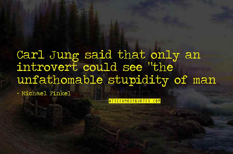 The Stupidity Of Man Quotes By Michael Finkel: Carl Jung said that only an introvert could