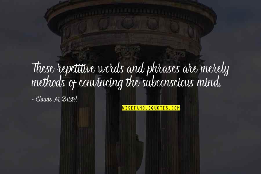 The Subconscious Mind Quotes By Claude M. Bristol: These repetitive words and phrases are merely methods