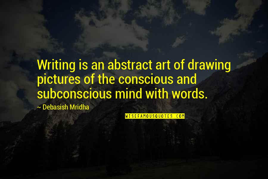 The Subconscious Mind Quotes By Debasish Mridha: Writing is an abstract art of drawing pictures