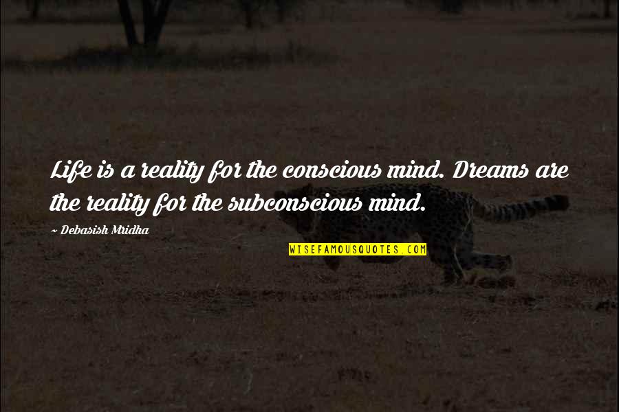 The Subconscious Mind Quotes By Debasish Mridha: Life is a reality for the conscious mind.