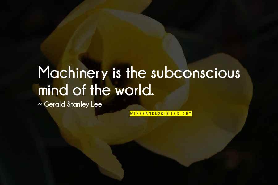 The Subconscious Mind Quotes By Gerald Stanley Lee: Machinery is the subconscious mind of the world.