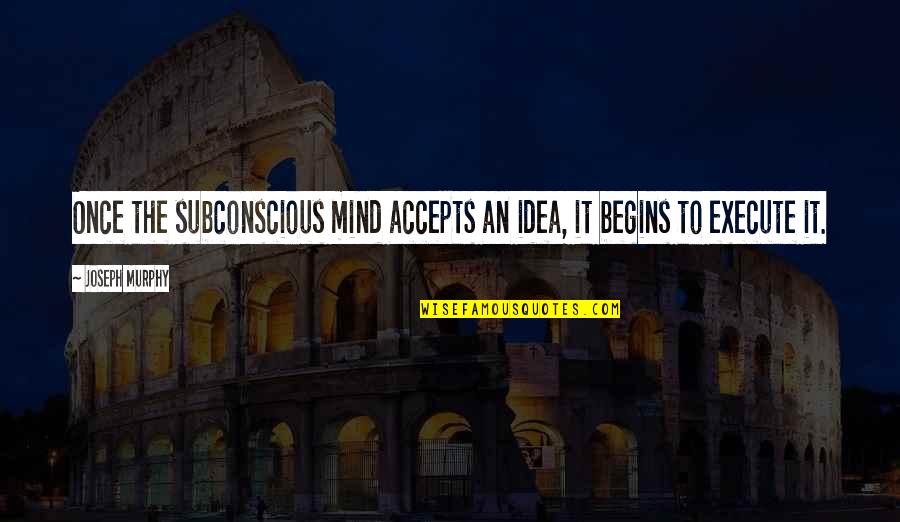 The Subconscious Mind Quotes By Joseph Murphy: Once the subconscious mind accepts an idea, it