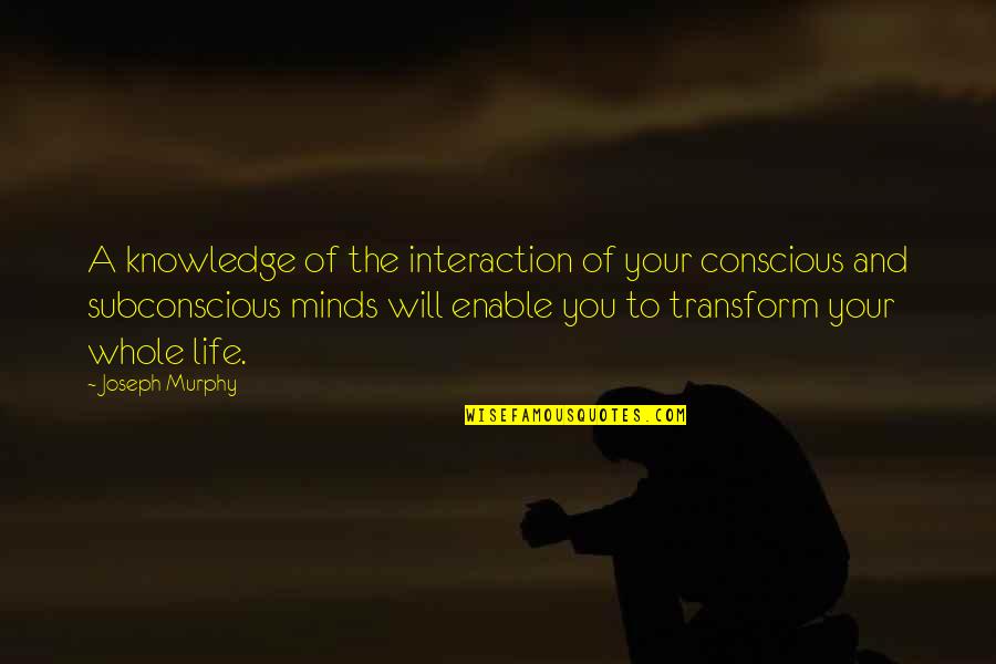 The Subconscious Mind Quotes By Joseph Murphy: A knowledge of the interaction of your conscious