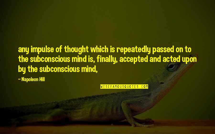 The Subconscious Mind Quotes By Napoleon Hill: any impulse of thought which is repeatedly passed