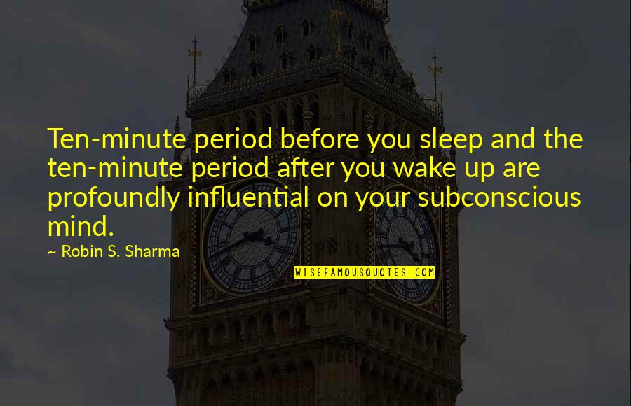 The Subconscious Mind Quotes By Robin S. Sharma: Ten-minute period before you sleep and the ten-minute