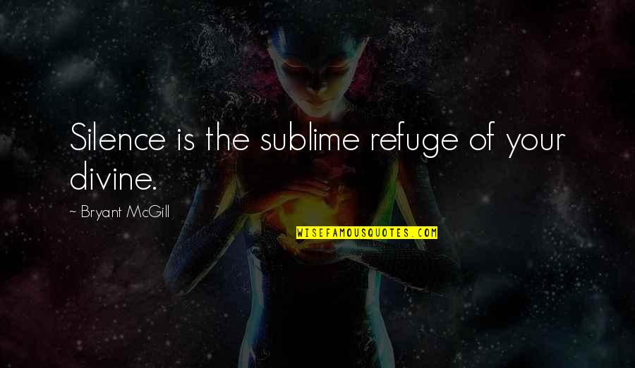 The Sublime Quotes By Bryant McGill: Silence is the sublime refuge of your divine. The Sublime Quotes By Bryant McGill: Silence is the sublime refuge of your divine.