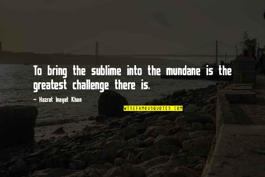 The Sublime Quotes By Hazrat Inayat Khan: To bring the sublime into the mundane is The Sublime Quotes By Hazrat Inayat Khan: To bring the sublime into the mundane is