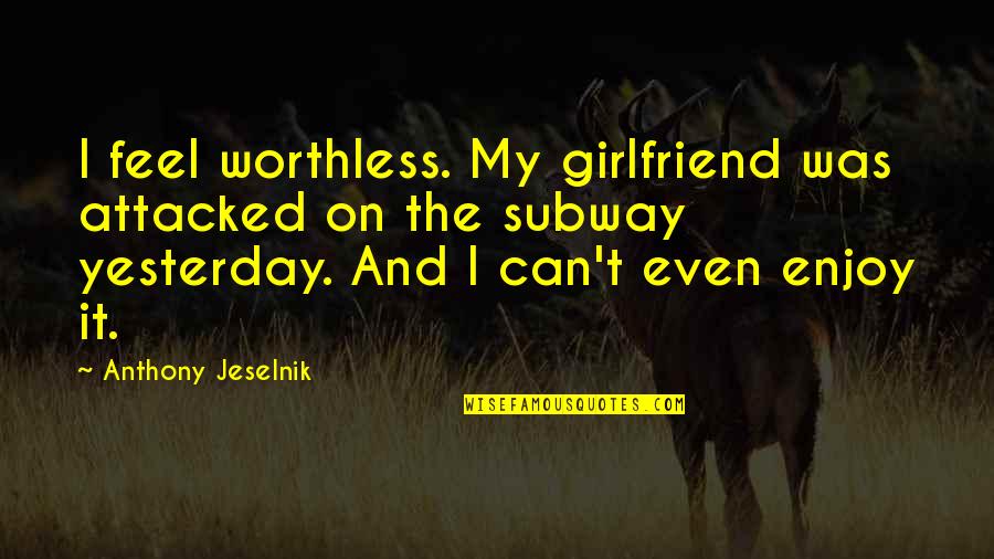 The Subway Quotes By Anthony Jeselnik: I feel worthless. My girlfriend was attacked on The Subway Quotes By Anthony Jeselnik: I feel worthless. My girlfriend was attacked on