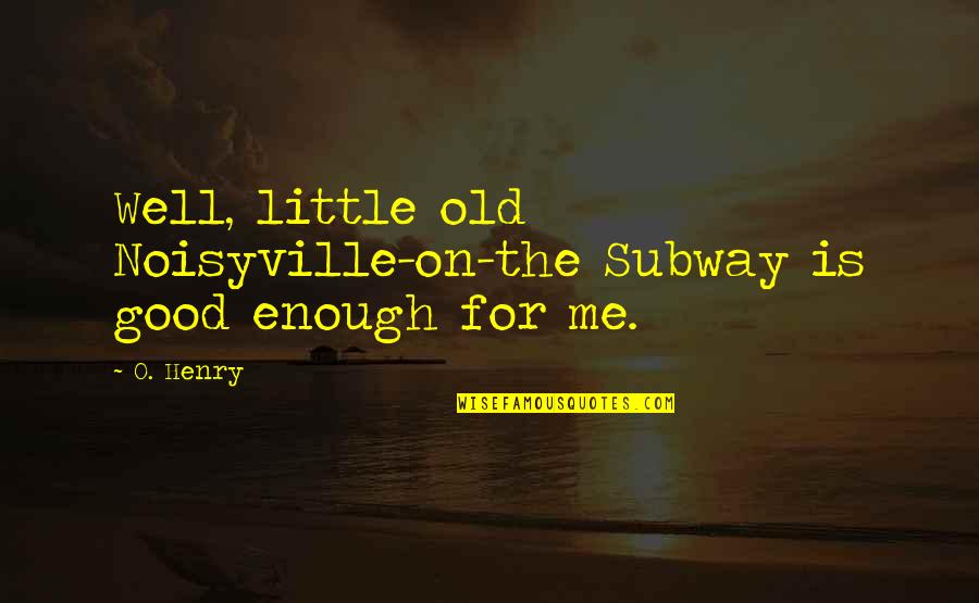The Subway Quotes By O. Henry: Well, little old Noisyville-on-the Subway is good enough