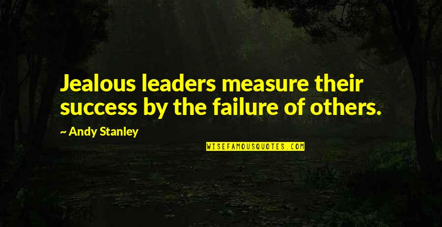 The Success Of Others Quotes By Andy Stanley: Jealous leaders measure their success by the failure