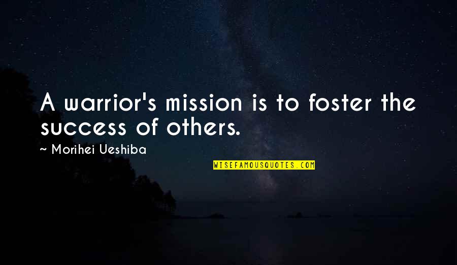 The Success Of Others Quotes By Morihei Ueshiba: A warrior's mission is to foster the success