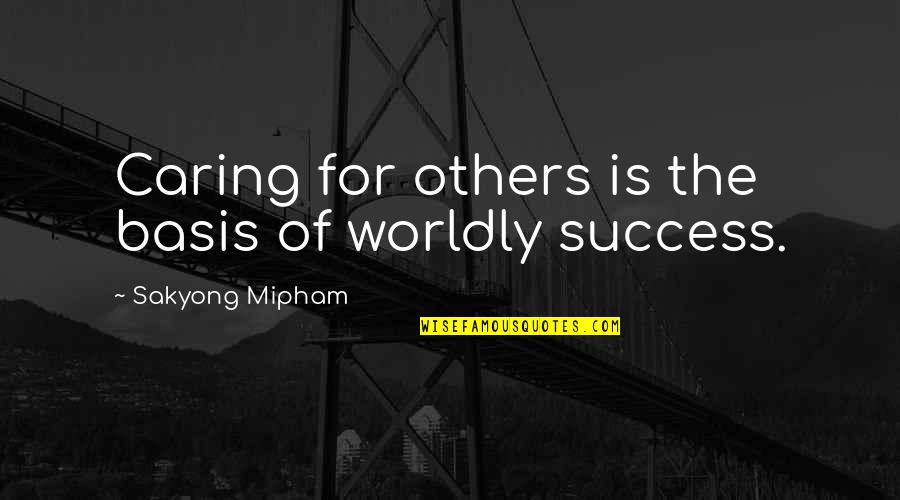 The Success Of Others Quotes By Sakyong Mipham: Caring for others is the basis of worldly