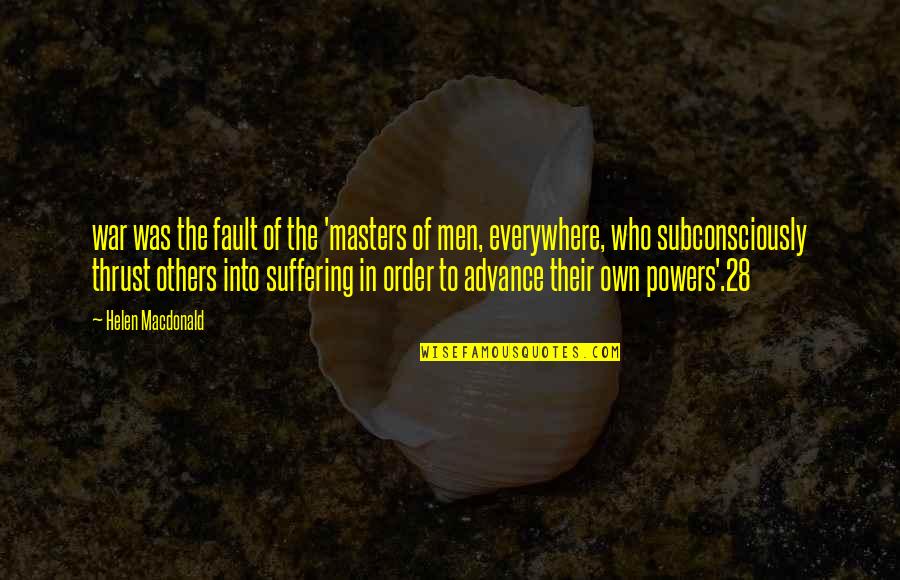 The Suffering Of Others Quotes By Helen Macdonald: war was the fault of the 'masters of The Suffering Of Others Quotes By Helen Macdonald: war was the fault of the 'masters of