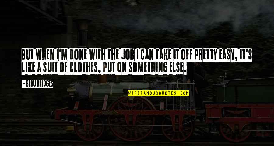 The Suit Quotes By Beau Bridges: But when I'm done with the job I The Suit Quotes By Beau Bridges: But when I'm done with the job I