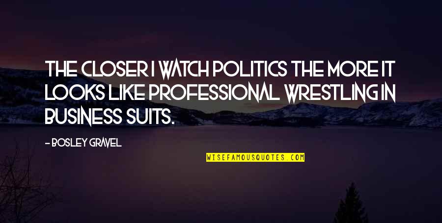 The Suits Quotes By Bosley Gravel: The closer I watch politics the more it The Suits Quotes By Bosley Gravel: The closer I watch politics the more it