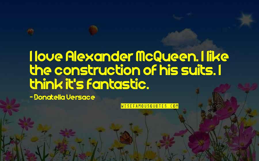 The Suits Quotes By Donatella Versace: I love Alexander McQueen. I like the construction The Suits Quotes By Donatella Versace: I love Alexander McQueen. I like the construction