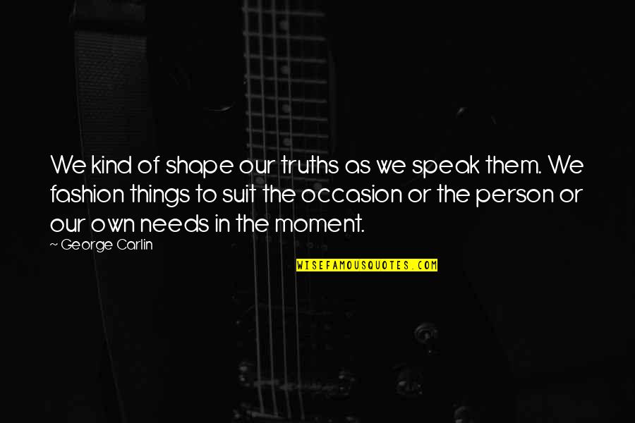 The Suits Quotes By George Carlin: We kind of shape our truths as we The Suits Quotes By George Carlin: We kind of shape our truths as we