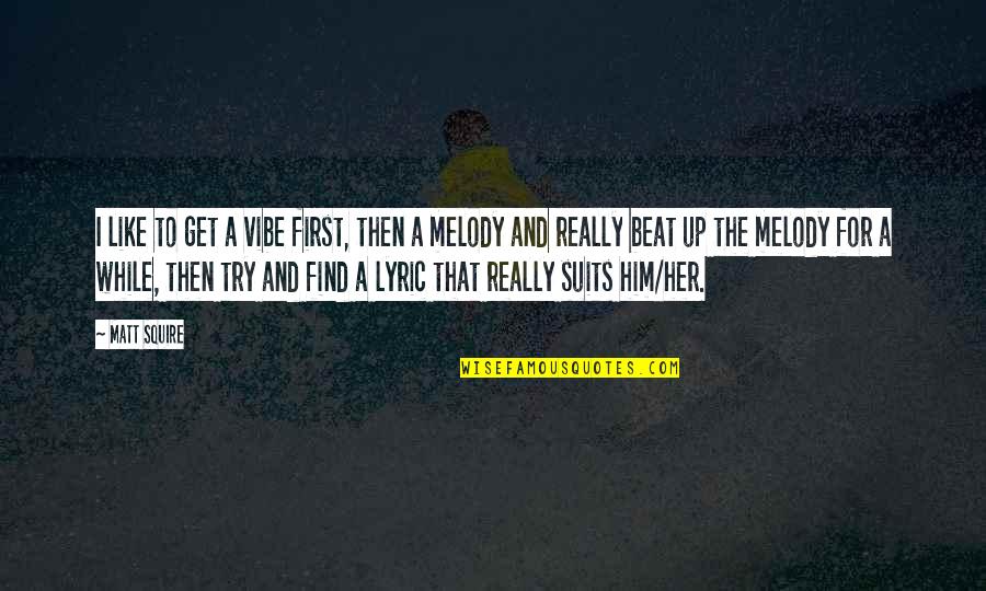 The Suits Quotes By Matt Squire: I like to get a vibe first, then The Suits Quotes By Matt Squire: I like to get a vibe first, then