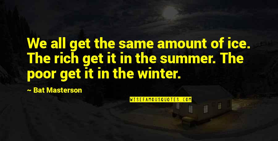 The Summer In Quotes By Bat Masterson: We all get the same amount of ice.