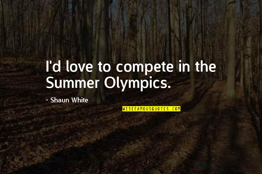 The Summer In Quotes By Shaun White: I'd love to compete in the Summer Olympics.