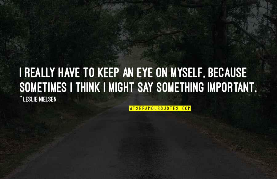 The Summer Remains Quotes By Leslie Nielsen: I really have to keep an eye on The Summer Remains Quotes By Leslie Nielsen: I really have to keep an eye on