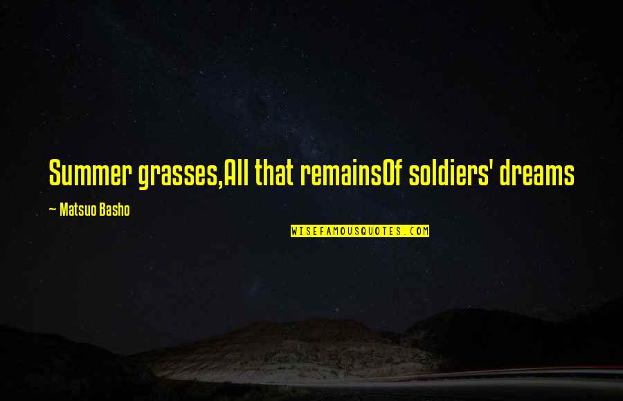 The Summer Remains Quotes By Matsuo Basho: Summer grasses,All that remainsOf soldiers' dreams The Summer Remains Quotes By Matsuo Basho: Summer grasses,All that remainsOf soldiers' dreams