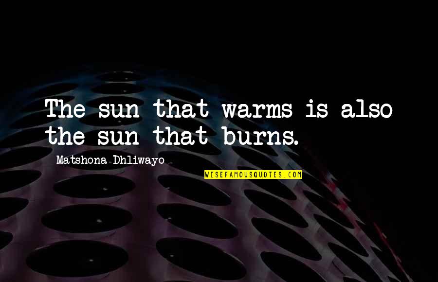 The Sun Also Quotes By Matshona Dhliwayo: The sun that warms is also the sun
