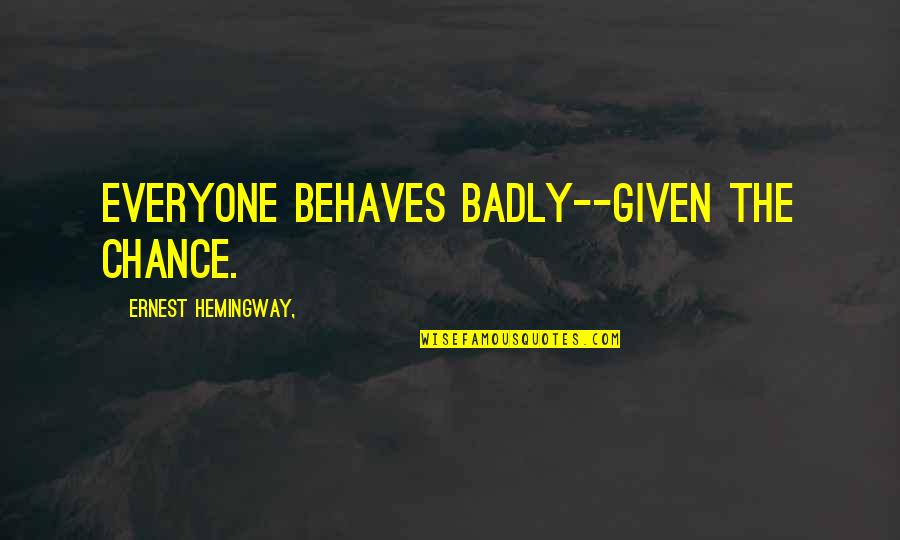 The Sun Also Rises Quotes By Ernest Hemingway,: Everyone behaves badly--given the chance. The Sun Also Rises Quotes By Ernest Hemingway,: Everyone behaves badly--given the chance.