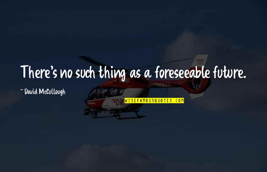 The Sun Also Rises War Quotes By David McCullough: There's no such thing as a foreseeable future.