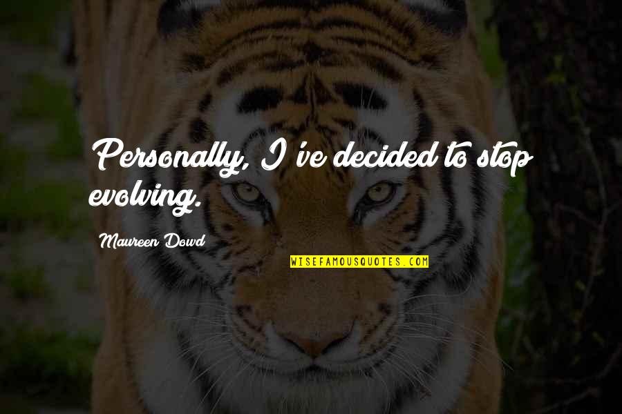 The Sun Always Shining Quotes By Maureen Dowd: Personally, I've decided to stop evolving. The Sun Always Shining Quotes By Maureen Dowd: Personally, I've decided to stop evolving.