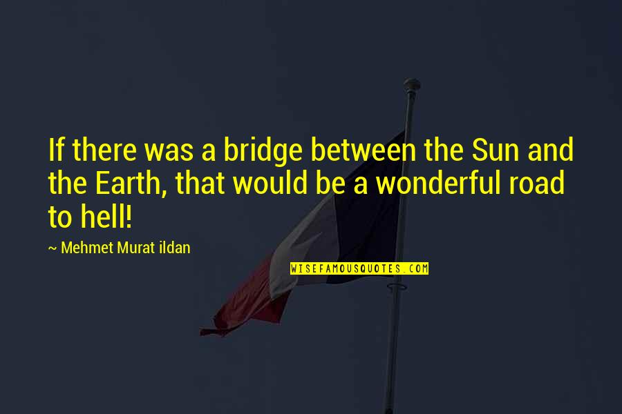 The Sun And Earth Quotes By Mehmet Murat Ildan: If there was a bridge between the Sun