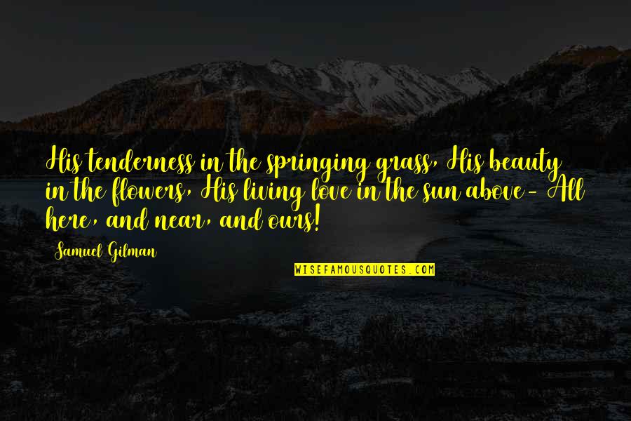 The Sun And Love Quotes By Samuel Gilman: His tenderness in the springing grass, His beauty