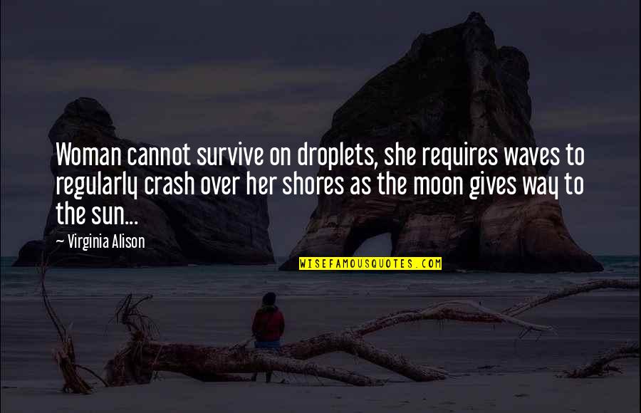 The Sun And Moon Love Quotes By Virginia Alison: Woman cannot survive on droplets, she requires waves