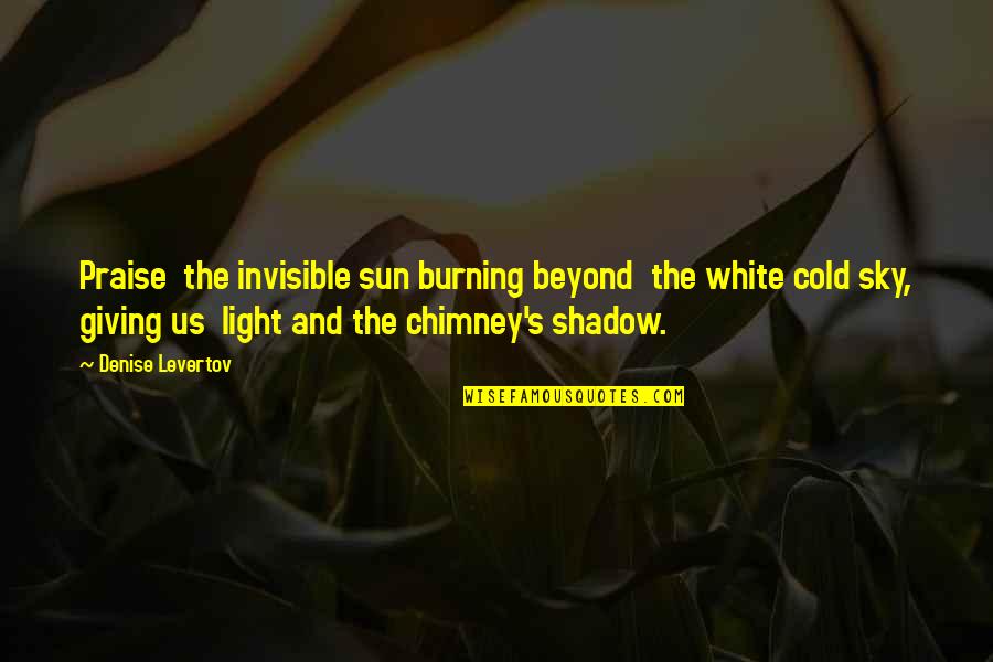 The Sun And Sky Quotes By Denise Levertov: Praise the invisible sun burning beyond the white The Sun And Sky Quotes By Denise Levertov: Praise the invisible sun burning beyond the white